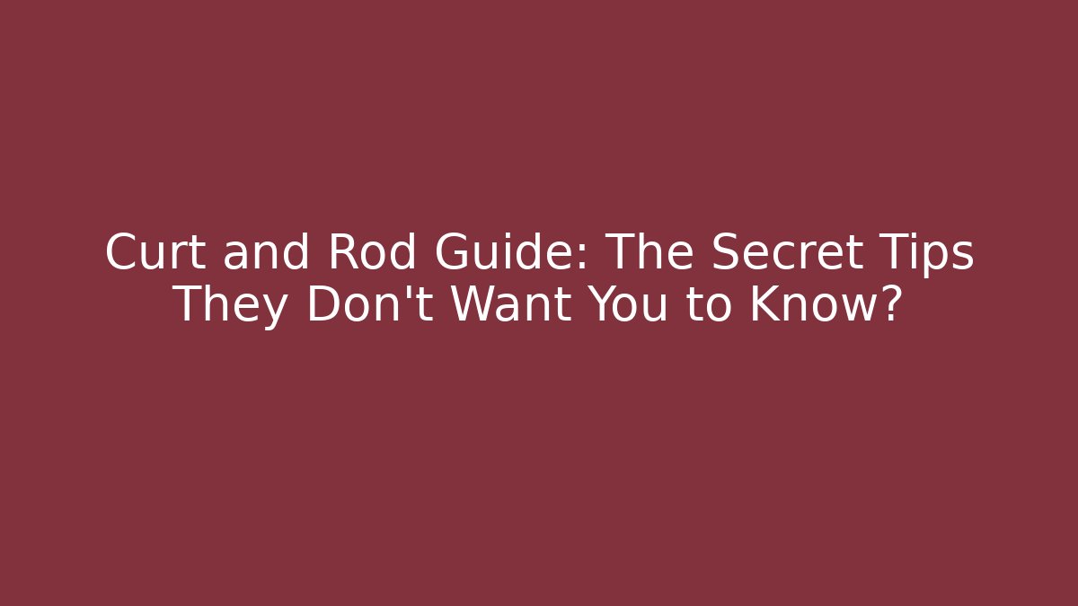 Curt and Rod Guide: The Secret Tips They Don’t Want You to Know?
