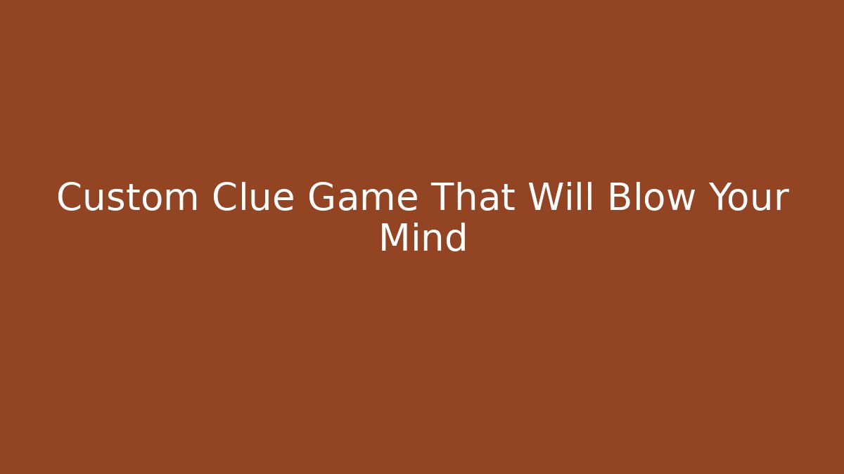 Custom Clue Game That Will Blow Your Mind