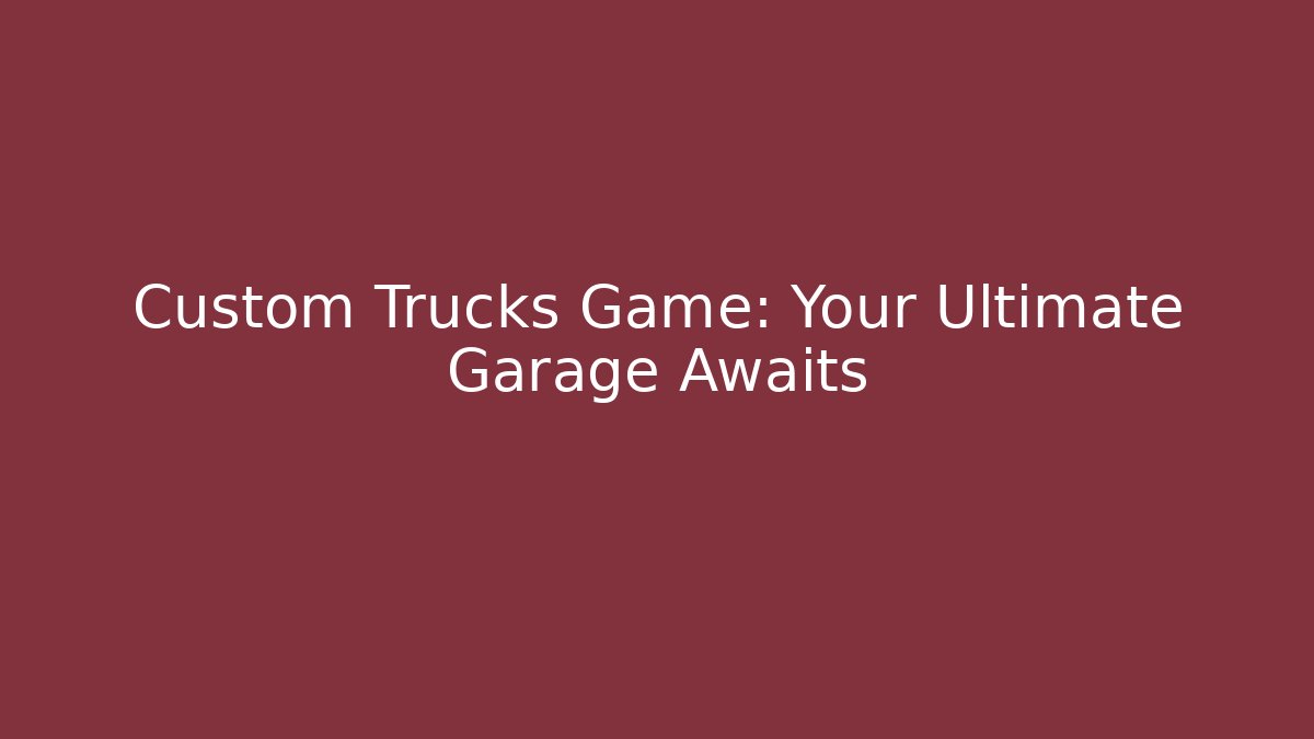 Custom Trucks Game: Your Ultimate Garage Awaits - Método de Aprovação