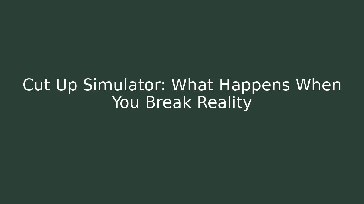 Cut Up Simulator: What Happens When You Break Reality