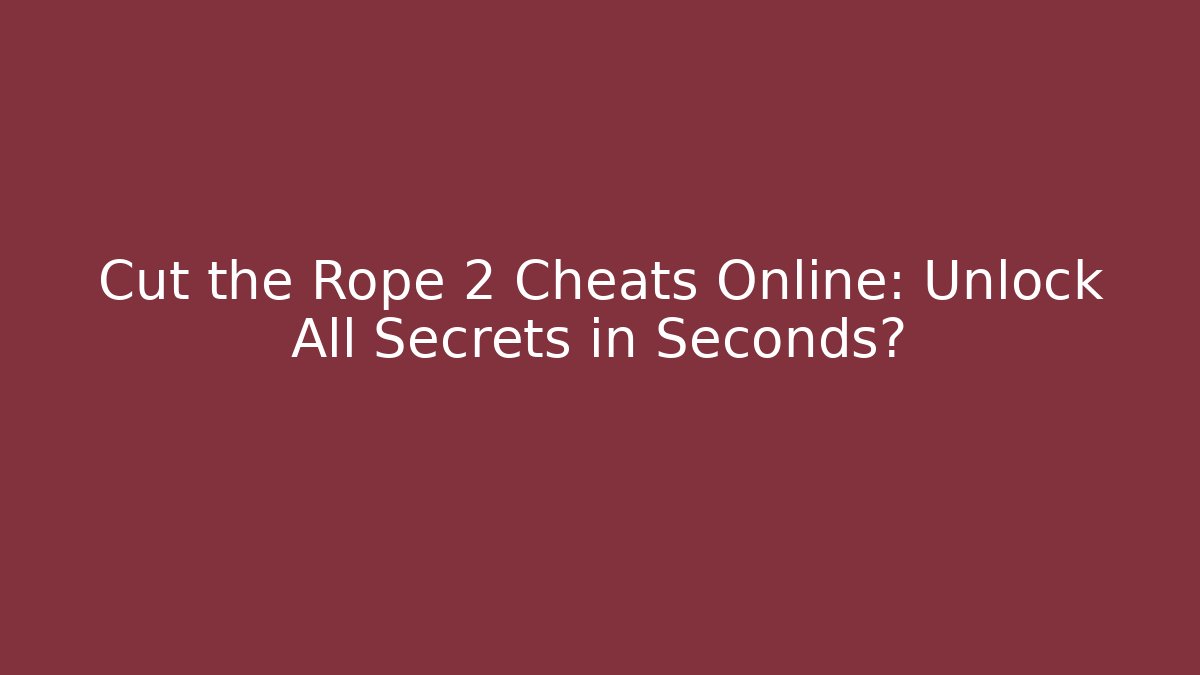 Cut the Rope 2 Cheats Online: Unlock All Secrets in Seconds?