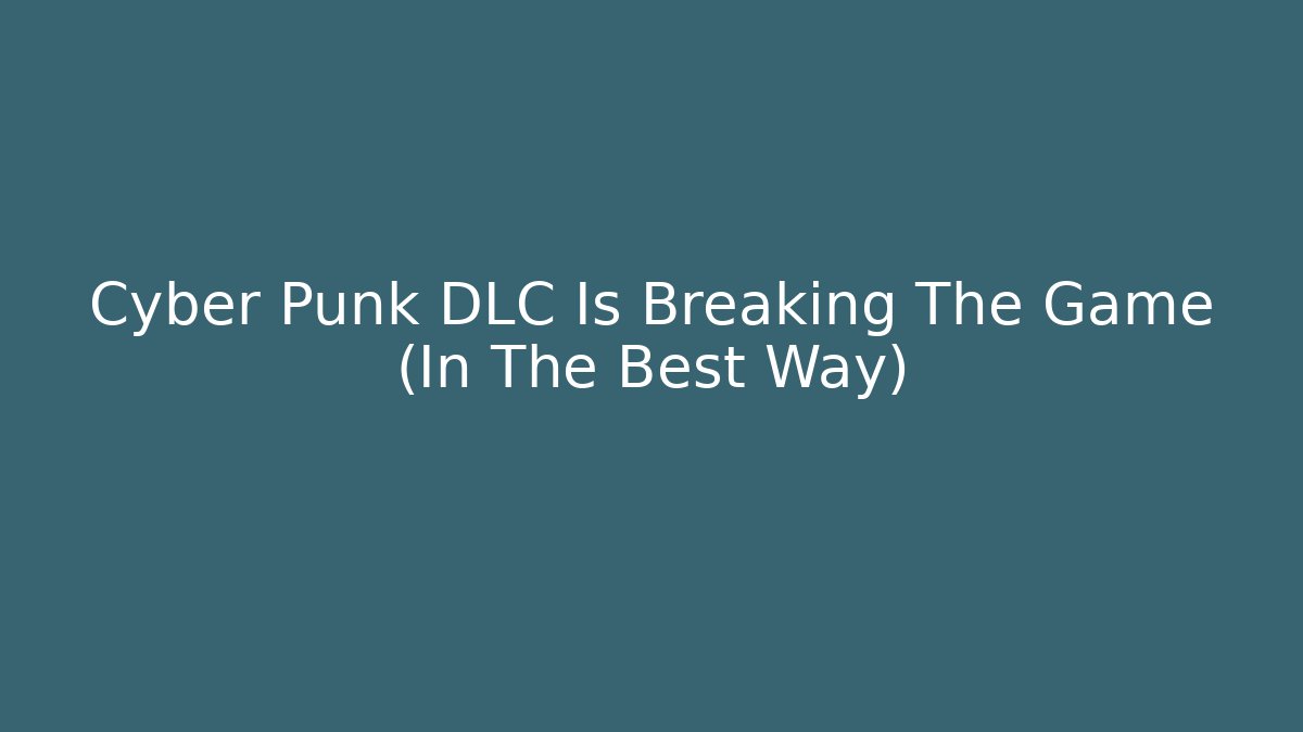 Cyber Punk DLC Is Breaking The Game (In The Best Way)