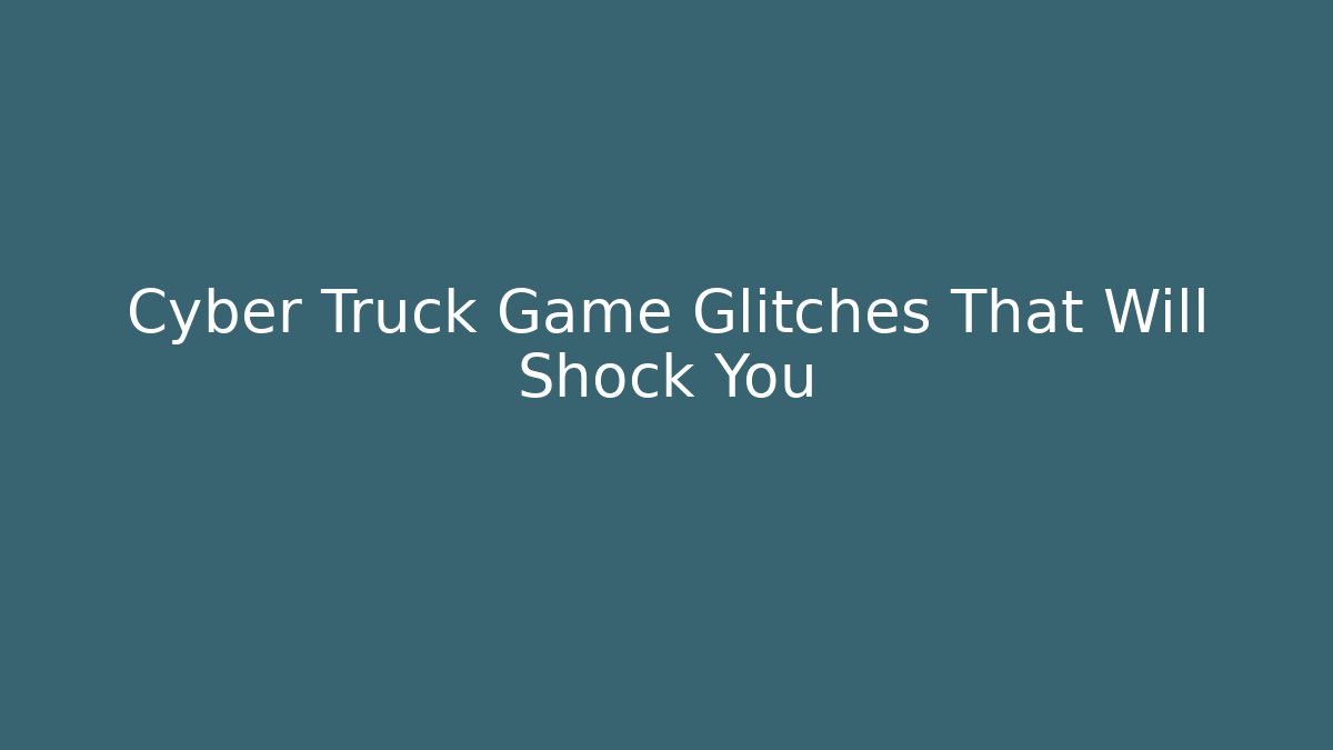 Cyber Truck Game Glitches That Will Shock You