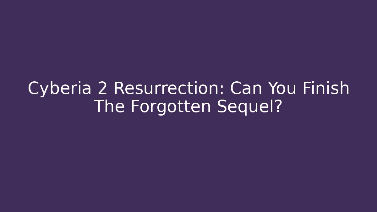 Cyberia 2 Resurrection: Can You Finish The Forgotten Sequel?