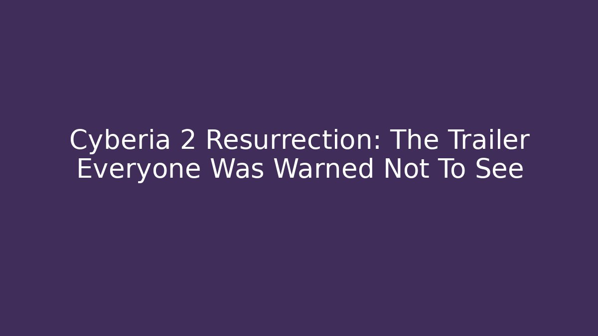 Cyberia 2 Resurrection: The Trailer Everyone Was Warned Not To See