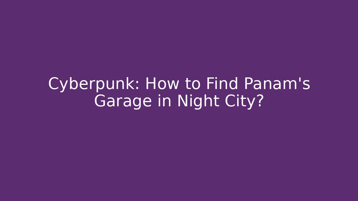 Cyberpunk: How to Find Panam's Garage in Night City?