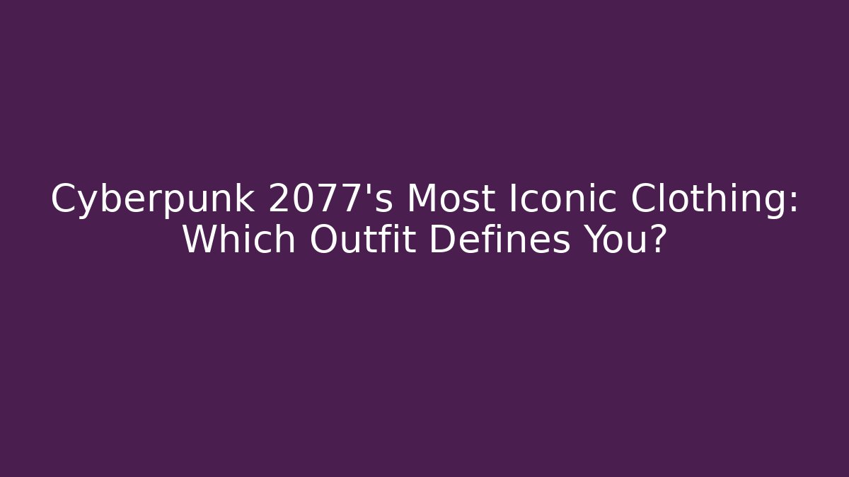 Cyberpunk 2077's Most Iconic Clothing: Which Outfit Defines You?