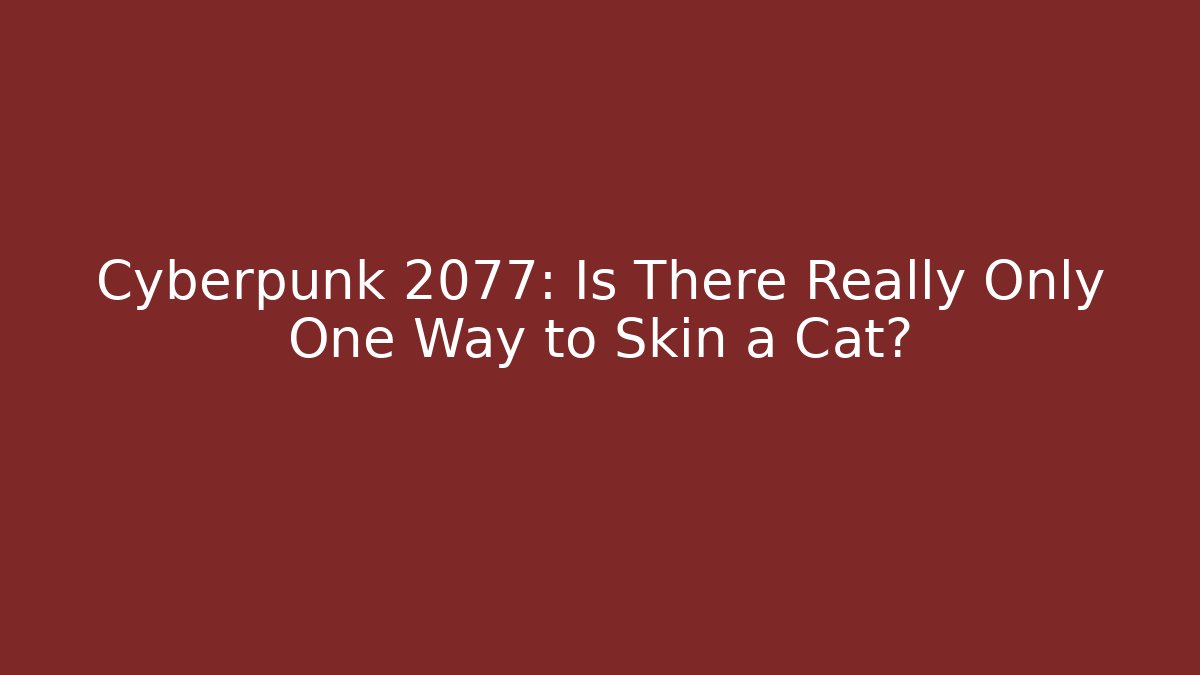 Cyberpunk 2077: Is There Really Only One Way to Skin a Cat?
