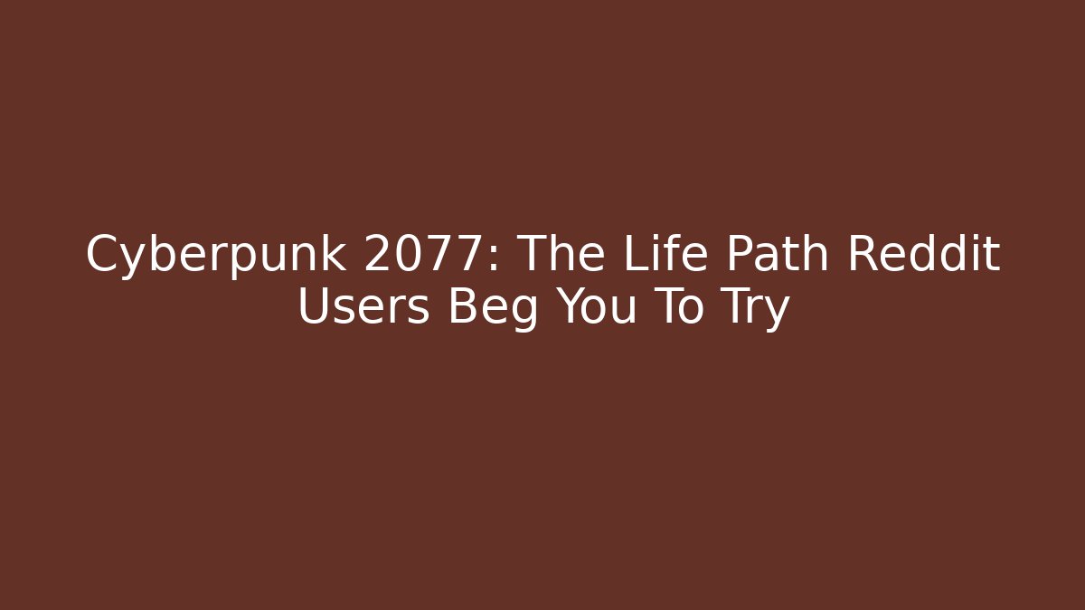 Cyberpunk 2077: The Life Path Reddit Users Beg You To Try