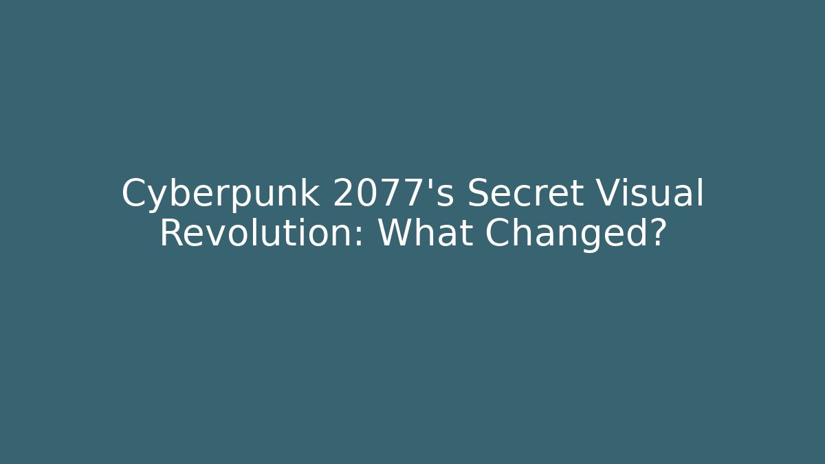 Cyberpunk 2077’s Secret Visual Revolution: What Changed?