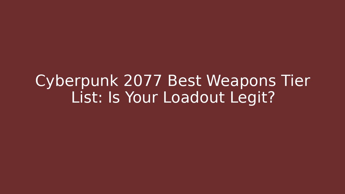 Cyberpunk 2077 Best Weapons Tier List: Is Your Loadout Legit?