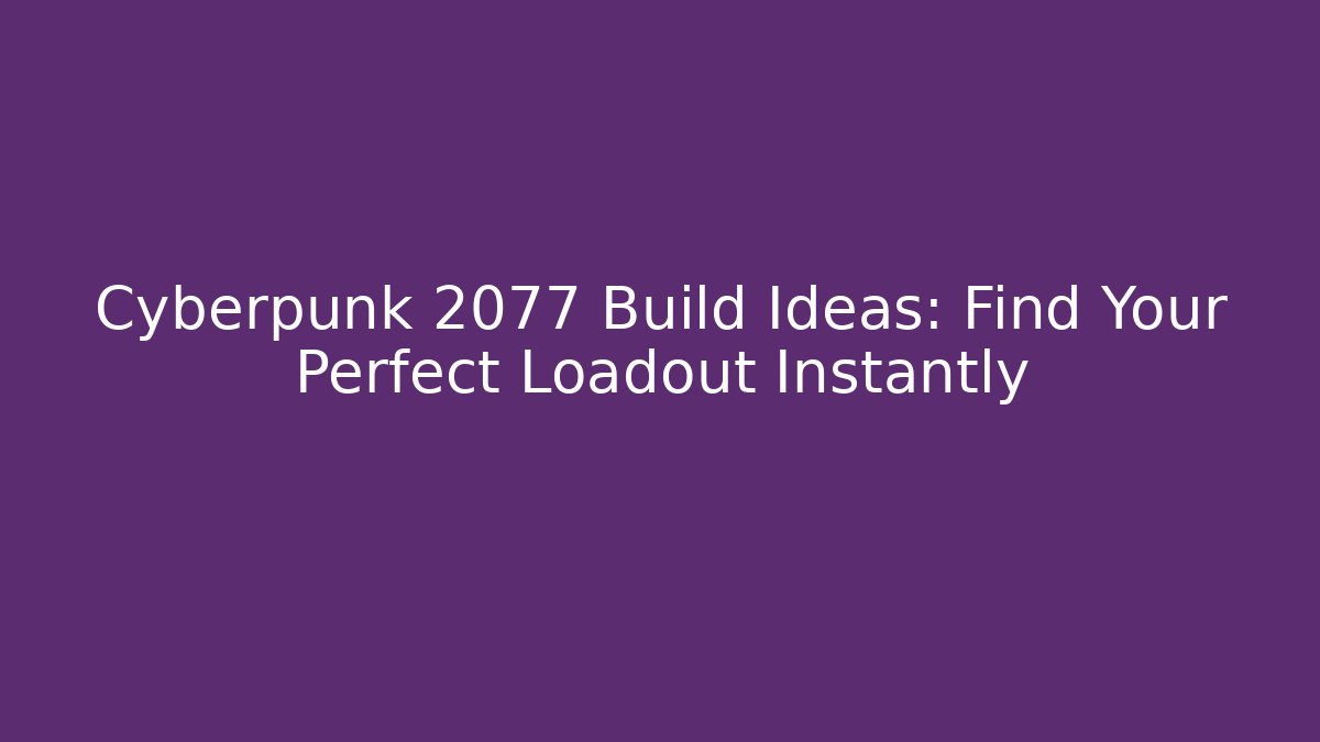 Cyberpunk 2077 Build Ideas: Find Your Perfect Loadout Instantly