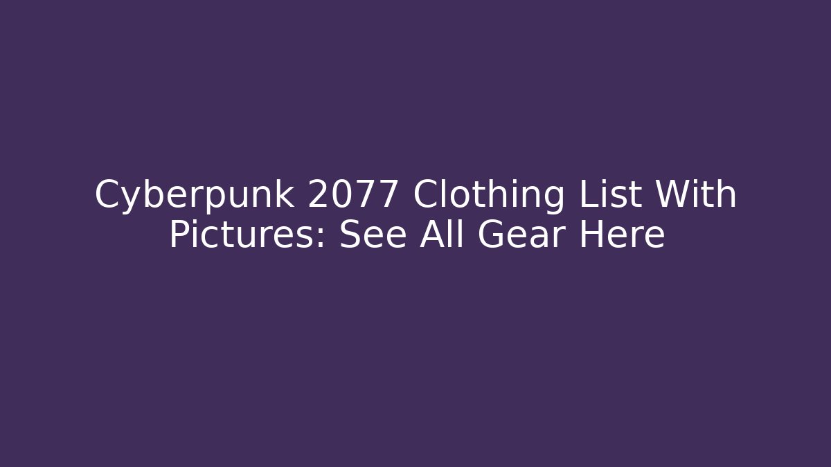 Cyberpunk 2077 Clothing List With Pictures: See All Gear Here