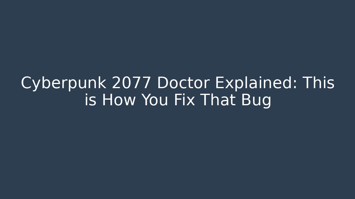 Cyberpunk 2077 Doctor Explained: This is How You Fix That Bug