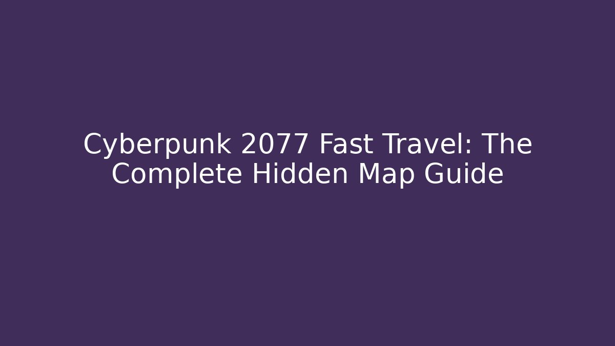 Cyberpunk 2077 Fast Travel: The Complete Hidden Map Guide