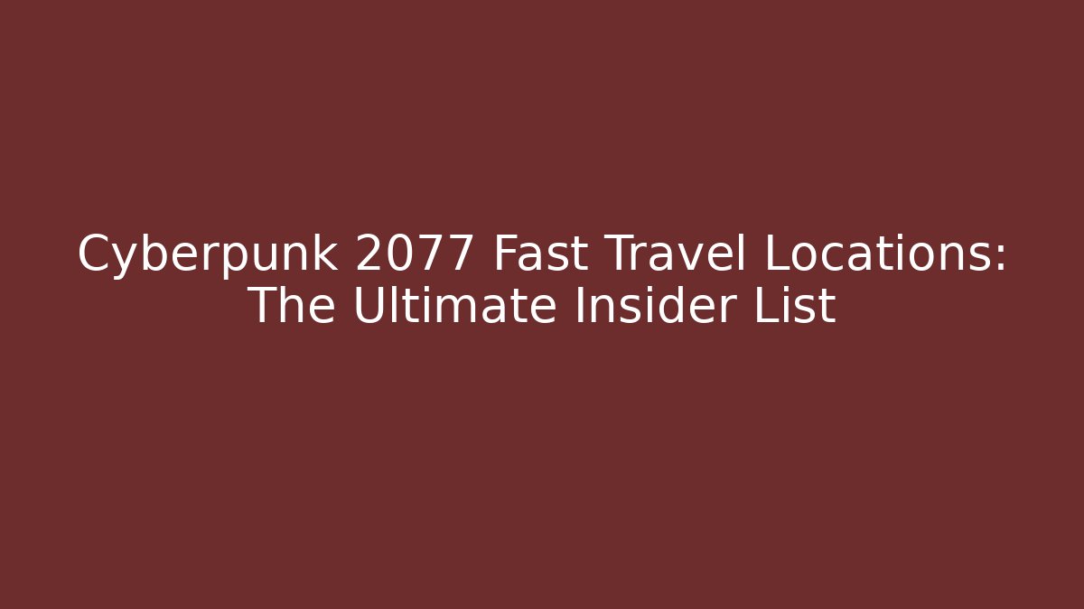 Cyberpunk 2077 Fast Travel Locations: The Ultimate Insider List