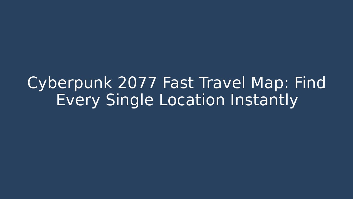 Cyberpunk 2077 Fast Travel Map: Find Every Single Location Instantly