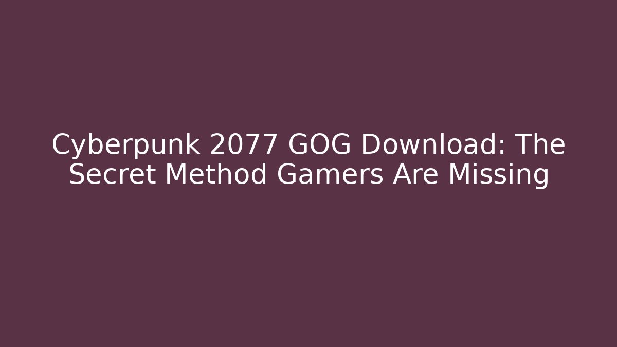Cyberpunk 2077 GOG Download: The Secret Method Gamers Are Missing