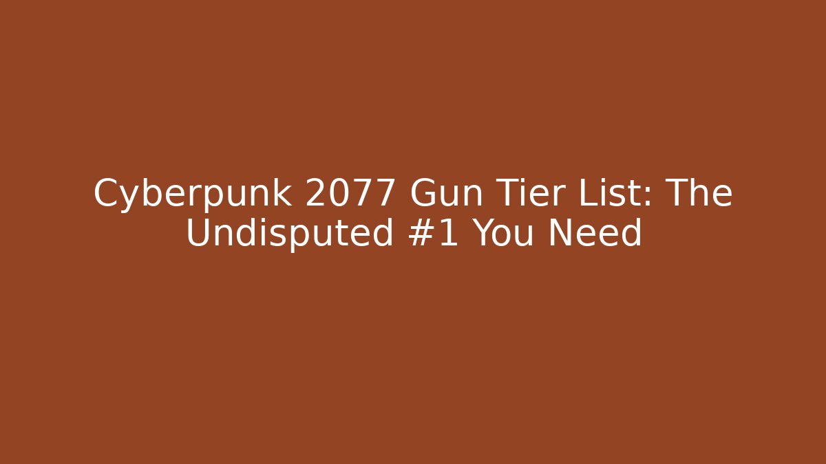 Cyberpunk 2077 Gun Tier List: The Undisputed #1 You Need