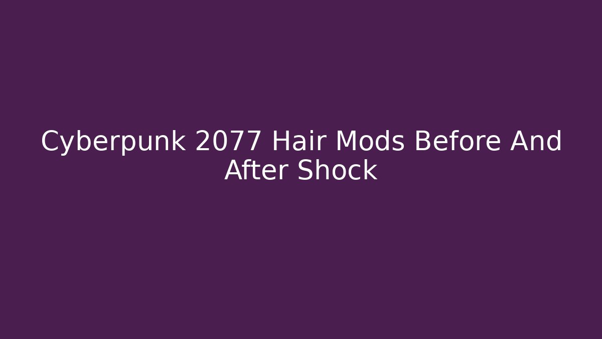 Cyberpunk 2077 Hair Mods Before And After Shock