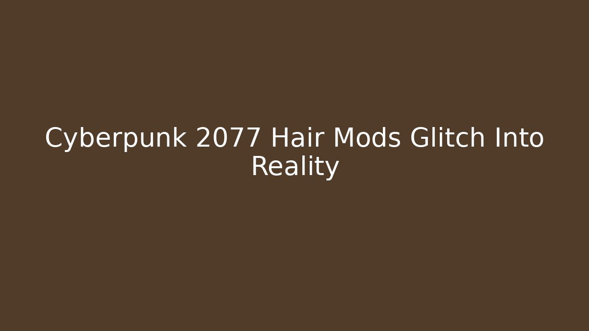 Cyberpunk 2077 Hair Mods Glitch Into Reality