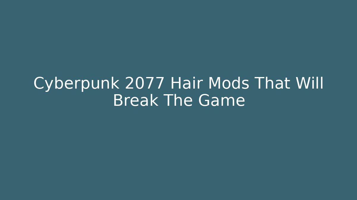 Cyberpunk 2077 Hair Mods That Will Break The Game