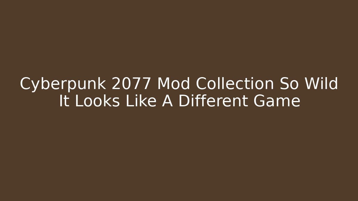 Cyberpunk 2077 Mod Collection So Wild It Looks Like A Different Game