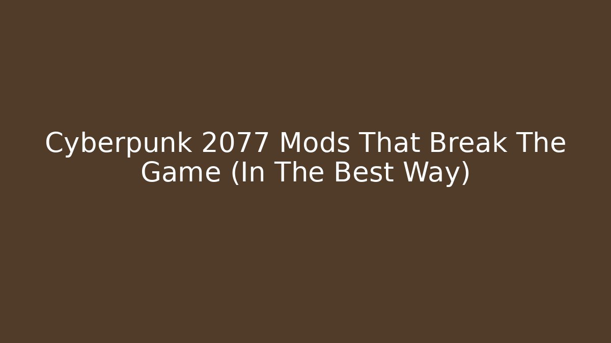 Cyberpunk 2077 Mods That Break The Game (In The Best Way)