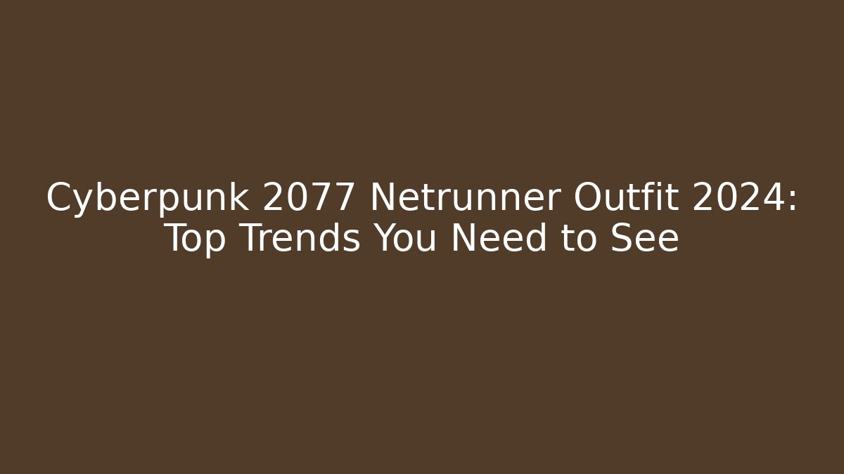 Cyberpunk 2077 Netrunner Outfit 2024: Top Trends You Need to See