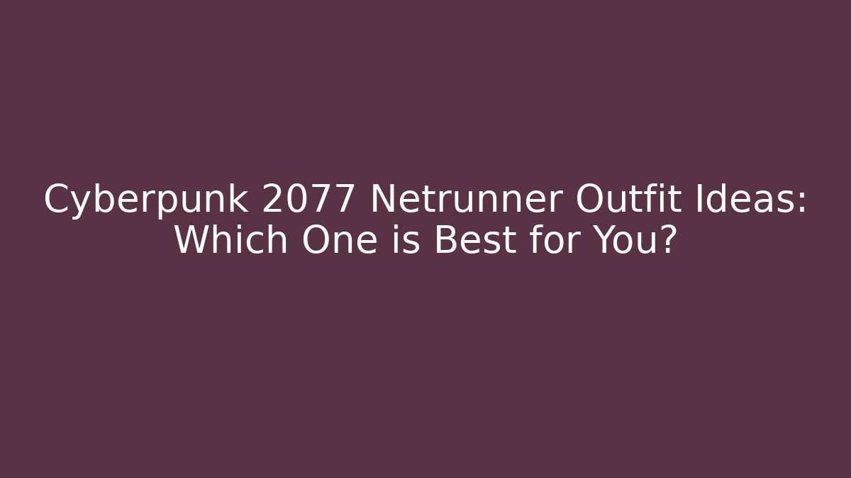 Cyberpunk 2077 Netrunner Outfit Ideas: Which One is Best for You?