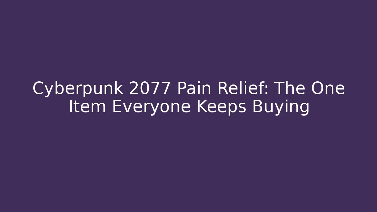 Cyberpunk 2077 Pain Relief: The One Item Everyone Keeps Buying
