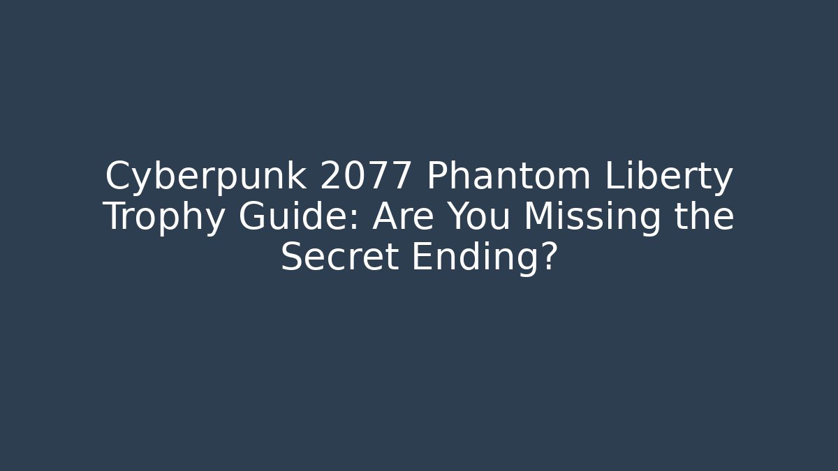 Cyberpunk 2077 Phantom Liberty Trophy Guide: Are You Missing the Secret Ending?
