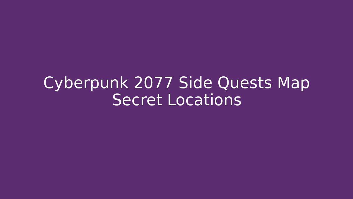 Cyberpunk 2077 Side Quests Map Secret Locations