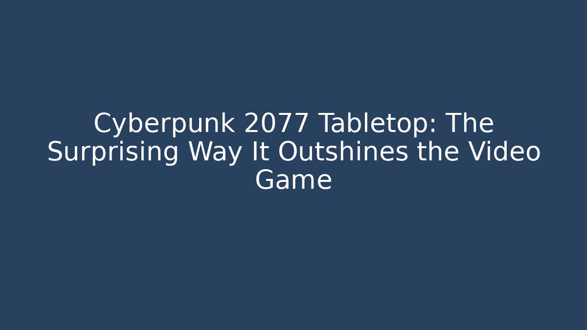 Cyberpunk 2077 Tabletop: The Surprising Way It Outshines the Video Game