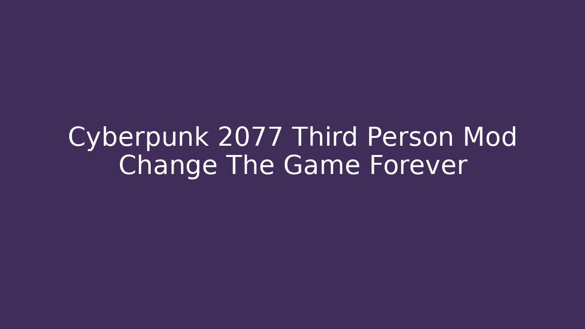 Cyberpunk 2077 Third Person Mod Change The Game Forever