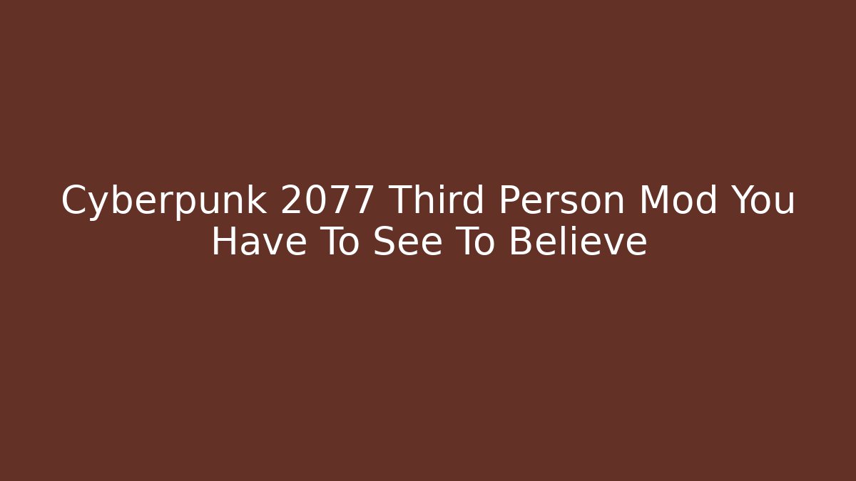 Cyberpunk 2077 Third Person Mod You Have To See To Believe