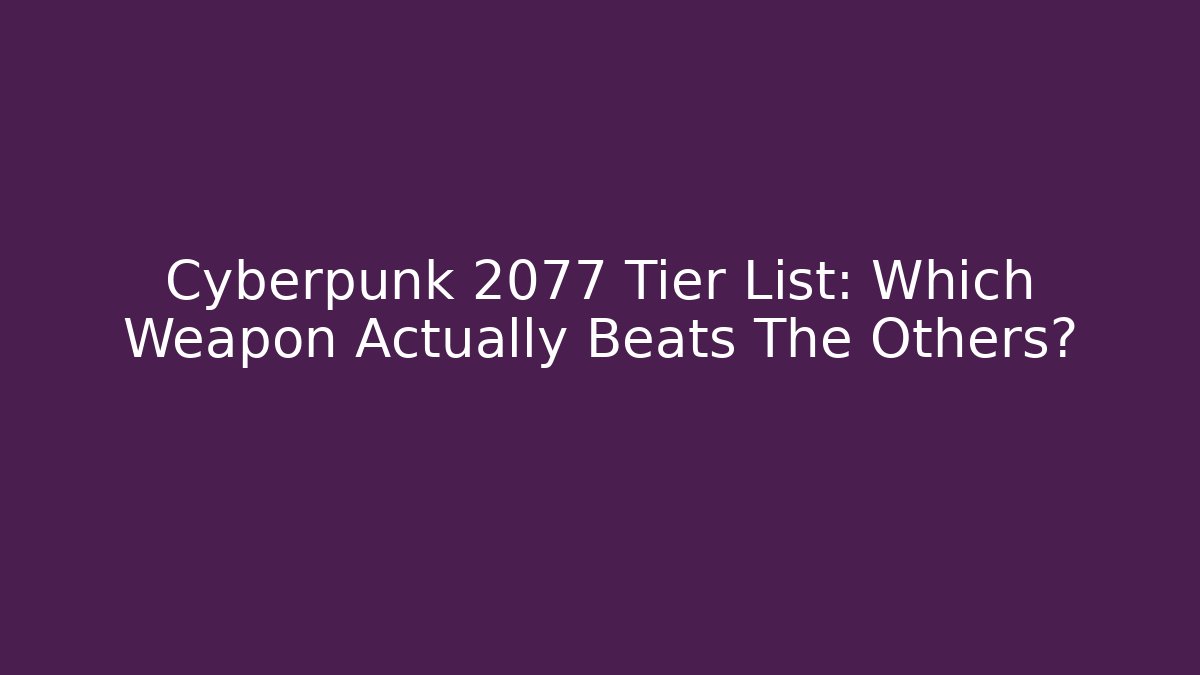 Cyberpunk 2077 Tier List: Which Weapon Actually Beats The Others?