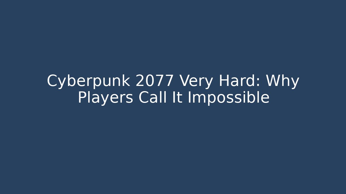 Cyberpunk 2077 Very Hard: Why Players Call It Impossible