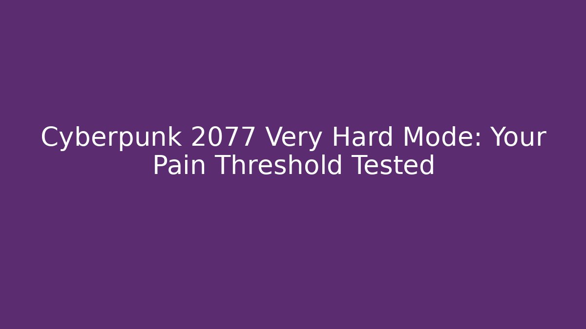 Cyberpunk 2077 Very Hard Mode: Your Pain Threshold Tested
