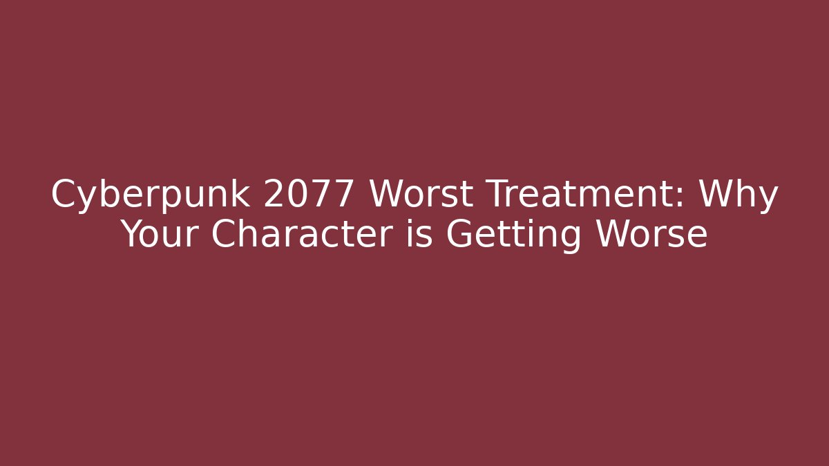 Cyberpunk 2077 Worst Treatment: Why Your Character is Getting Worse