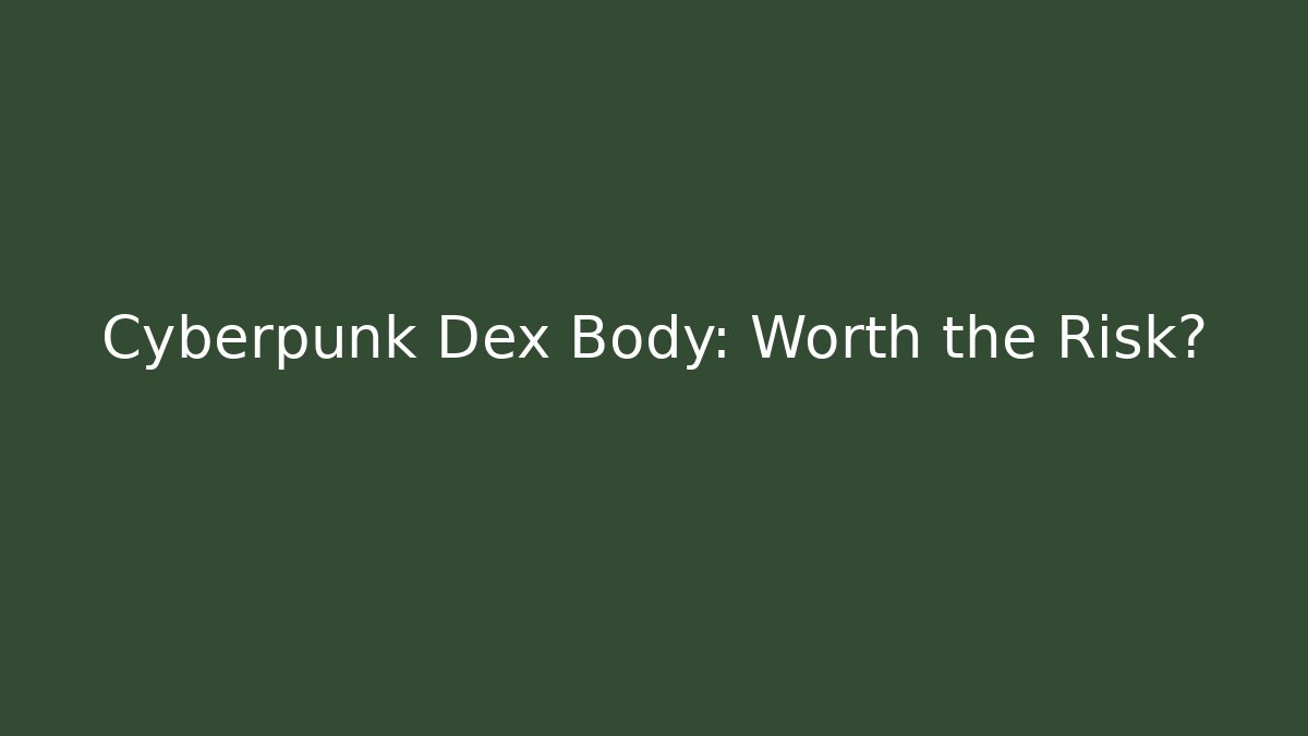 Cyberpunk Dex Body: Worth the Risk? - Método de Aprovação