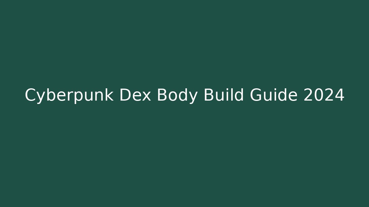 Cyberpunk Dex Body Build Guide 2024