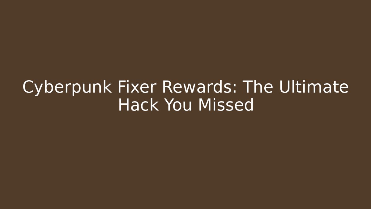 Cyberpunk Fixer Rewards: The Ultimate Hack You Missed