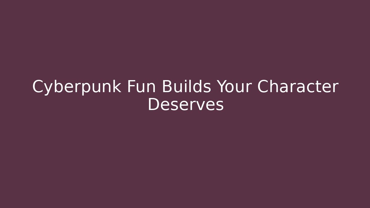 Cyberpunk Fun Builds Your Character Deserves - Método de Aprovação