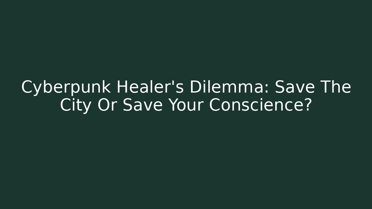 Cyberpunk Healer's Dilemma: Save The City Or Save Your Conscience?