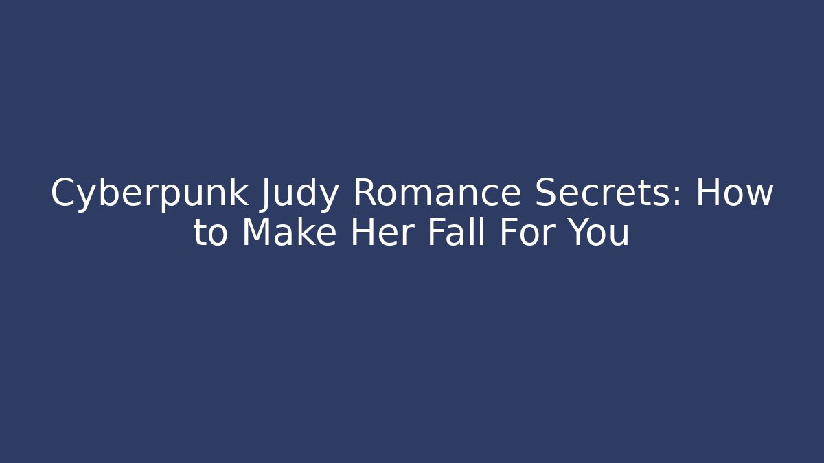 Cyberpunk Judy Romance Secrets: How to Make Her Fall For You