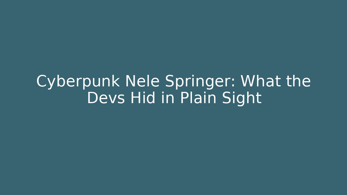 Cyberpunk Nele Springer: What the Devs Hid in Plain Sight