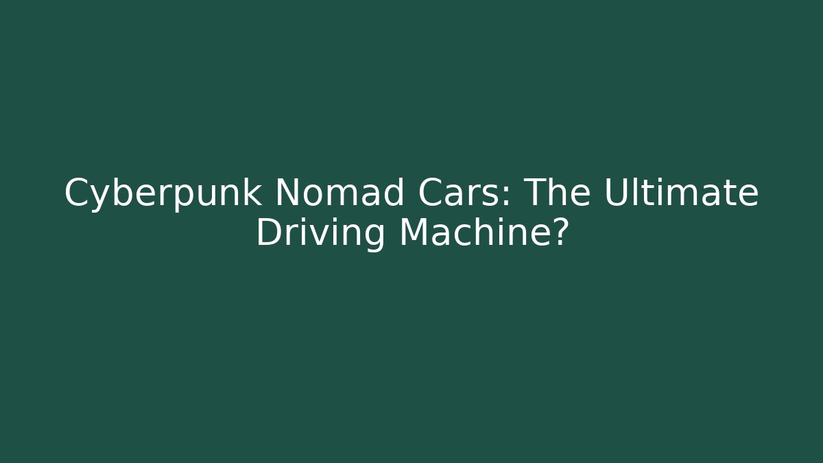 Cyberpunk Nomad Cars: The Ultimate Driving Machine?