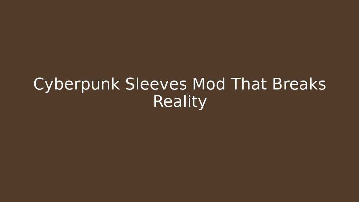 Cyberpunk Sleeves Mod That Breaks Reality