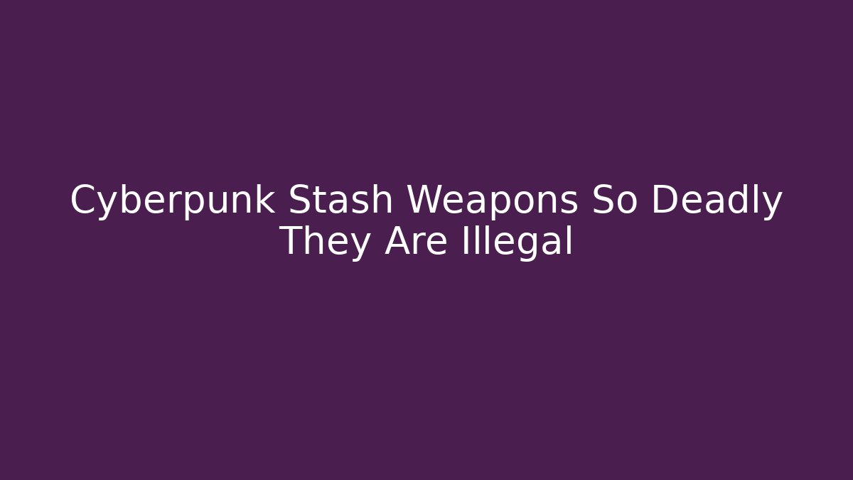 Cyberpunk Stash Weapons So Deadly They Are Illegal